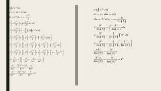  
3 2
3 2
2
2
2 2
3 2
2
3 2 2
2 2 2
3 2
2 2 2
3 2
)
, 3
,
2
3
2 2
1
3
2 2
3
2
2 2 2 2
3
2 2 2 2
x
x
x
x x
x
x
x x x
x x x
b x e dx
u x dv x dx
e
dv e dx v
e e
x x dx
e
x e x dx
e e e
x x xdx
e e e e
x x x



 


  
  
 
  
 
  
 
 
   
  
   
 
 
 
   
    
 
   
   
 
     
      
     
     




 
2
2 2 2
3 2 2
2
3
2 2 2 2
2
3
2 2 2
3 2
2 2 2
2
3 1 1
2 2 2 2 2 2
1 3 1
2 2 2 2 4
3 3
2 4 8
3 3 3
2 4 8
x
x x x
x
x x x x
x x x
x x x
dx
e e e
x x x x e
x x
x
e e e e
x x
x
e e e
x x x
C
x e e

  

 
 
 
 
     
      
 
     

     
 
 
    
 
 

  

   

 
   
   
     
   
   
5
2
2
2
)
,
5
5 ,
ln 5
5 5
ln 5 ln
5 1
5
ln 5 ln 5
5 1 5
ln 5 ln 5 ln 5
5 5
ln 5 ln 5
5 5
ln 5 ln 5
x
x
x x
x
x x
x x
x
c x dx
u x du dx
dv dx v
x dx
x
x dx
x
x
x
C
 
 


 
  
 
 

 



 