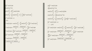  
 
   
     
 
 
       
 
   
2
2
2 2
2 2
2
2
2 2
2 2
2
2
) 3
) 3
3 cos 3 3
2 2
3 1
3 cos 3 1 3 3
2 2 2 2
3 3
......
3 3
3 3 cos 3 3
2 2 2 2
3 3cos 3
3
2
x
x
x x
x x
x
x
x x
x x
x
x
p e sen x dx
i sen x e dx
e e
sen x x dx
e e
sen x x e sen x dx
e sen x dx
e e
e sen x dx sen x x e sen x dx
sen x e x
e sen x dx



 
 
  
 
 
 
 

 
  
 
 
 





 
 
   
   
 
   
 
   
   
2
2
2 2
2 2
2 2
2
2 2
2
2 2
9
3
4 4
3 3cos 3
9
3 3
4 2 4
3 3cos 3
13
3
4 2 4
2 3 3cos 3
3
13 13
2 3 3 cos 3
13
x
x
x x
x x
x x
x
x x
x
x x
e
e sen x dx
sen x e x e
e sen x dx e sen x dx
sen x e x e
e sen x dx
sen x e x e
e sen x dx
e sen x e x
C

  
 
 


 
 


 
 
   
 
   
       
 
 
       
5
5
5 5
5
5
5 5
5
5
5 5
5 5
5
) cos 2
) cos 2
cos 2 2 2
5 5
2
cos 2 2
5 5
2 1
cos 2 2 2 cos 2
5 5 5 5
cos 2
...........
2 2
cos 2 cos 2 2 cos 2
5 5 5 5
cos 2
x
x
x x
x
x
x x
x
x
x x
s x
s
q e x dx
i x e dx
e e
x sen x dx
e
x sen x e dx
e e
x sen x e x dx
e x dx
e e
e x dx x sen x e x dx
e


 

 
 
 
 

 
  
 
 






 
 
   
 
 
   
 
   
5 5
5
5 5
5
5 5
5
cos 2 2 2 4
cos 2
5 25 25
cos 2 2 2
29
cos 2
25 5 25
5cos 2 2 2
cos 2
29
x x
x
x x
s
x x
s
x e sen x e
x dx e x dx
x e sen x e
e x dx
x e sen x e
e x dx C
  
 

 
 


 
