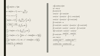  
 
 
 
 
   
 
 
1
2
0
2
2
2
2 2
2 1
0
2
2 2 3
1
0
2 16
3
2 2 1
0
2
2 2 2 2 1
0
2 2 2
) ln 16
2
ln 16 '
16
'
2
2
ln 16
2 16 2
ln 16
2
1
ln 16
2 16
1 1
ln 16 16 16ln 16
2 2
1
ln 16 16 16ln 16
2
r x x dx
x
u x u
x
x
v x v
x x x
x dx
x
x x x
dx
x
x
x x dx
x
x x x x
x x x


   

  
 
 
 

 
 

 

 
 
 
 
 

 
 
    
 
 
    




 
 
   
2 1
0
17ln 17 1 64ln 2
2
x
 
 
 
 
 
 
 
 
   
     
 
 
     
 
 
       
 
       
     
 
) ln
) ln
cos
cos
cos
cos
cos
2 cos
t
t t
t t t
t t t
t
t t t t
t t t t
t t t
t
s sen x dx
i t x
sen t e dt
sen t e e t dt
sen t e t e e sen t dt
sen t e t e e sen t dt
e sen t dt
e sen t dt sen t e t e e sen t dt
e sen t dt sen t e t e e sen t dt
e sen t dt sen t e t e
e sen t dt



  
 

  
  
 






 
 


   
 
 
   
 
   
 
   
 
ln ln
cos
2 2
) ln
ln cos ln
2 2
ln cos ln
2
t t
x x
sen t e t e
ii t x
sen x e x e
sen x x x x
C
 




 