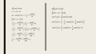  
 
 
 
2
2
2
2
5) (4 )
,
8
1
4 ,
2 16
8
1 1 (8 )
2 16 2 16
8
1 1 (8 )
2 16 2 16
1 (8 ) cos(8 )
2 16 4 128
1 (8 ) cos(8
4 16
xsen x dx
u x dv dx
sen x
dv sen x dx v x
udv uv vdu
sen x sen x
x x x dx
sen x sen x
x x dx dx
sen x x x
x x
xsen x
x
 
  
 
 
  
 
 
   
  
   
 
 
 
 
  
 
 
   
 

 

 
)
128
x
C

 
   
     
   
2
2
2
2
6)
2
1 1
cos 2 2
2 4
1 1
cos(2 ) 2
2 4
sen x dx
udv uv vdu
sen x x sen x xdx
sen x x x x sen x
xsen x x x sen x C
 

 
  
 
 
  

 

 