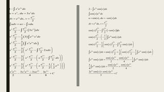  
 
 
3 2
3 2
3
2
2 2
3 2
2
3 2 2
2
3 2 2
2 2 2
3 2
2 2 2 2
3 2
2 2 2
3 2
1
, 3
,
2
3
2 2
1
3
2 2
3
2 2
3
2
2 2 2 2
3
2 2 2 2 2
3 1 1
2 2 2 2 2 2
x
x
x
x x
x
x
x
x
x x x
x x x x
x x x
x e dx
u x du x dx
e
dv e dx v
udv uv vdu
e e
x x dx
e
x e x dx
e
x x e dx
e e e
x x xdx
e e e e
x x x dx
e e e
x x x

 
 
 



 
 
 
 
 
 
  
 
 
 
 
  

 





23
3 2 2 2 23 2
3 3 3
2 4 8
x x x
e
x e x e xe e
C
 
 
 
 
 
 
 
 
 

  
 
 
 
   
 
 
   
       
2
2
2
2
2 2
2
2
2 2 2
2 2
2
2
2 cos
cos
cos( ),
,
2
cos
2 2
1
cos( )
2 2
1
cos( ) cos
2 2 2 2
1 1
cos cos cos
2 2 2 2
co
x
x
x
x
x x
x
x
x x x
x x
x x
x
e x dx
x e dx
u x du sen x dx
e
dv e dx v
e e
x sen x dx
e
x e sen x dx
e e e
x sen x x dx
e e
e x dx x sen x e x dx
e


  
 
 
 
 
 
 
 
 
 
 
 
  
 
 





 
 
   
 
 
   
   
2 2
2
2 2
2
2 2
cos 1
s cos
2 4 4
cos
5
cos
4 2 4
2 cos
5
x x
x
x x
x
x x
x e sen x e
x dx e x dx
x e sen x e
e x dx
e x sen x e
C
  
 


 

 