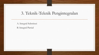 3. Teknik-Teknik Pengintegralan
A. Integral Substitusi
B. Integral Parsial
 
