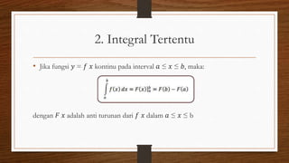 2. Integral Tertentu
• Jika fungsi 𝑦 = 𝑓 𝑥 kontinu pada interval 𝑎 ≤ 𝑥 ≤ 𝑏, maka:
dengan 𝐹 𝑥 adalah anti turunan dari 𝑓 𝑥 dalam 𝑎 ≤ 𝑥 ≤ b
 