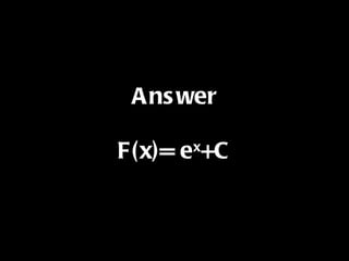 Answer F(x)= e x +C 