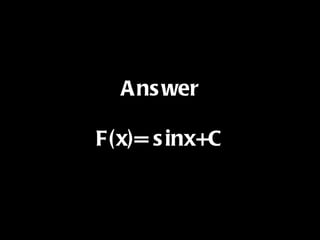Answer F(x)= sinx+C 