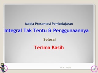 Hal.: 9 Integral
Media Presentasi Pembelajaran
Integral Tak Tentu & Penggunaannya
Selesai
Terima Kasih
 