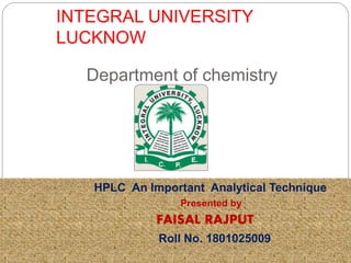 INTEGRAL UNIVERSITY
LUCKNOW
Department of chemistry
HPLC An Important Analytical Technique
Presented by
FAISAL RAJPUT
Roll No. 1801025009
 