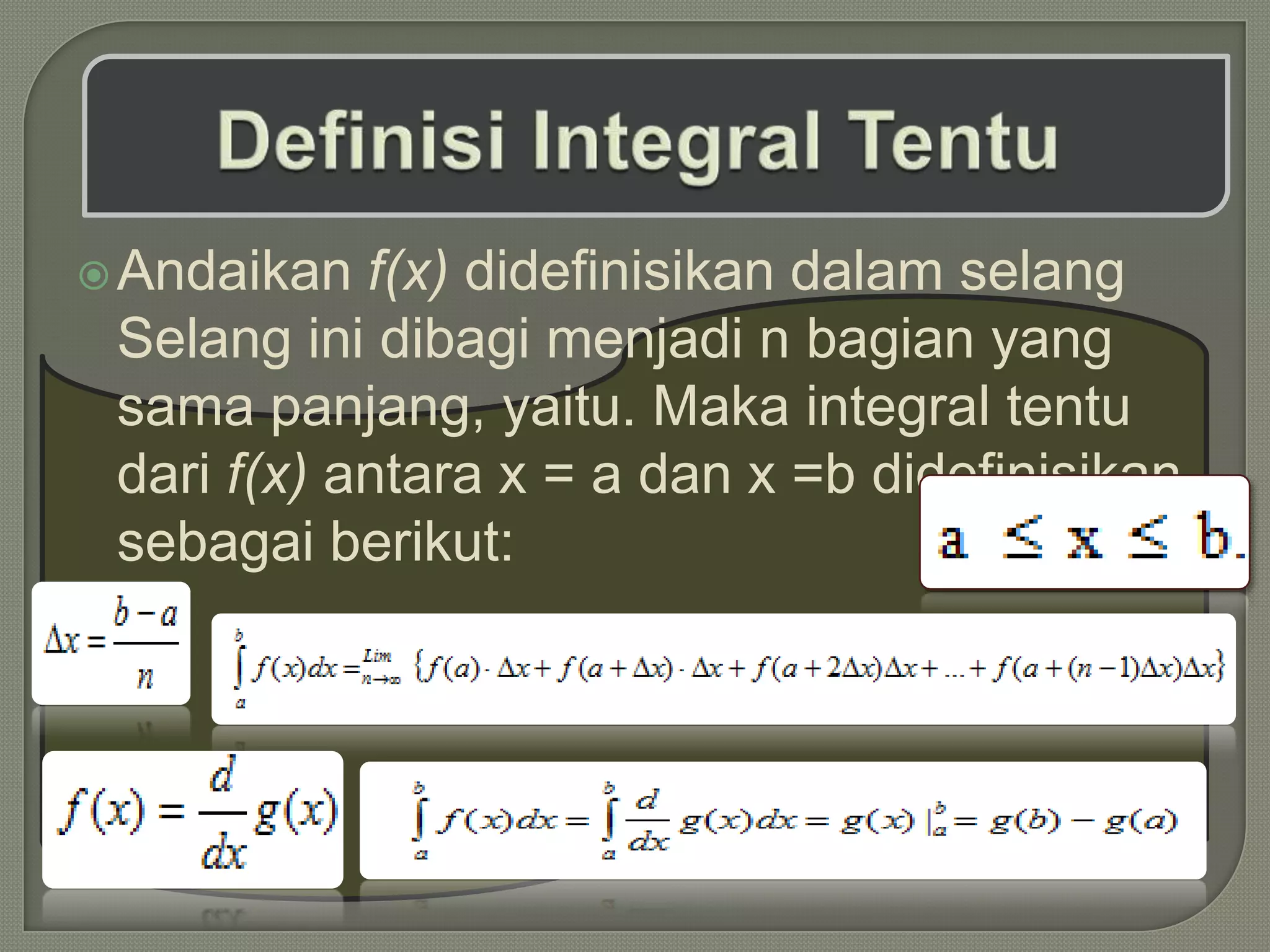  Andaikan  f(x) didefinisikan dalam selang
 Selang ini dibagi menjadi n bagian yang
 sama panjang, yaitu. Maka integral tentu
 dari f(x) antara x = a dan x =b didefinisikan
 sebagai berikut:
 
