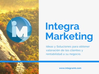 Integra
Marketing
Ideas y Soluciones para obtener
valoración de los clientes y
rentabilidad a su negocio.
www.integramk.com
 
