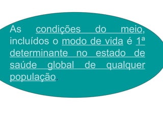As  condições do meio , incluídos o  modo de vida  é  1ª determinante no estado de saúde global de qualquer população . 