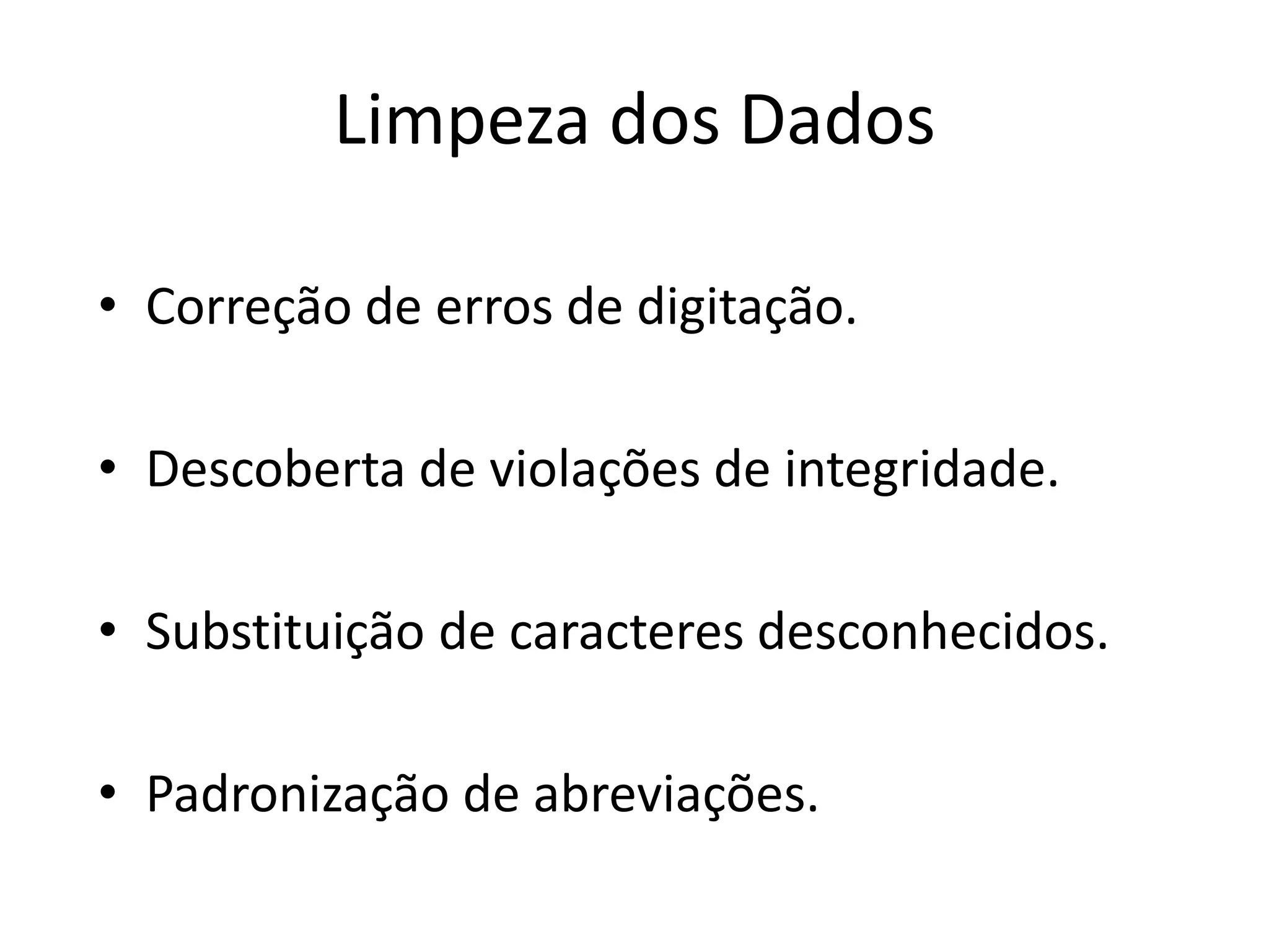 Limpeza dos Dados

• Correção de erros de digitação.

• Descoberta de violações de integridade.

• Substituição de caracteres desconhecidos.

• Padronização de abreviações.
 