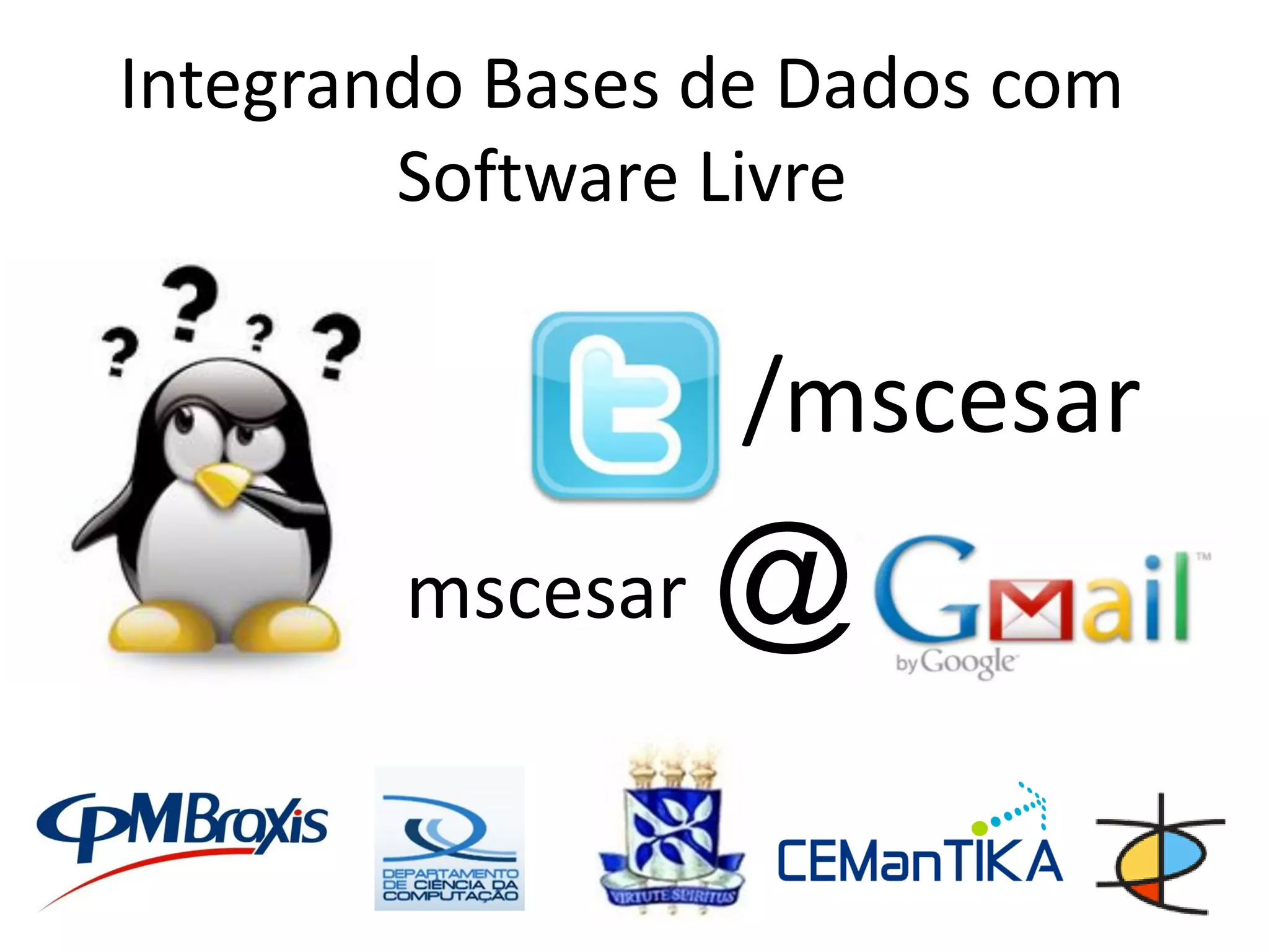 Integrando Bases de Dados com
        Software Livre

                  /mscesar
        mscesar   @
 