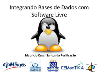Integrando Bases de Dados com
        Software Livre




     Mauricio Cesar Santos da Purificação
 