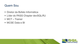Quem Sou
 Diretor da Búfalo Informática
 Líder do PASS Chapter devSQL/RJ
 MCT – Trainer
 MCSE Data e BI
 