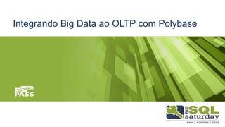 Integrando Big Data ao OLTP com Polybase
 
