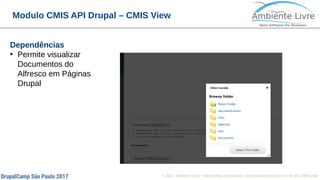 © 2017, Ambiente Livre. Todos direitos reservados. www.ambientelivre.com.br +55 (41) 3308-34382
Modulo CMIS API Drupal – CMIS View
Dependências
●
Permite visualizar
Documentos do
Alfresco em Páginas
Drupal
 