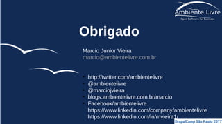 Obrigado
Marcio Junior Vieira
marcio@ambientelivre.com.br
●
http://twitter.com/ambientelivre
●
@ambientelivre
●
@marciojvieira
●
blogs.ambientelivre.com.br/marcio
●
Facebook/ambientelivre
https://www.linkedin.com/company/ambientelivre
https://www.linkedin.com/in/mvieira1/
 