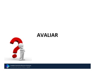 AVALIAR




Unidade Central de Recursos Humanos
Secretaria de Gestão Pública - GovSP
 