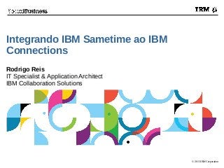© 2015 IBM Corporation
Integrando IBM Sametime ao IBM
Connections
Rodrigo Reis
IT Specialist & Application Architect
IBM Collaboration Solutions
 