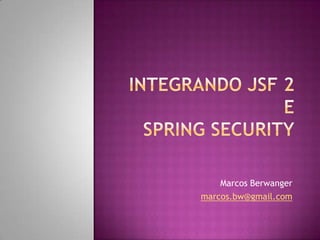 Integrando JSF 2 ESpring Security Marcos Berwanger marcos.bw@gmail.com 