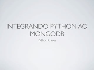 INTEGRANDO PYTHON AO
      MONGODB
       Python Cases
 