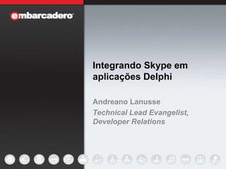 Integrando Skype em aplicações Delphi Andreano Lanusse Technical Lead Evangelist, Developer Relations 