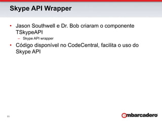 Skype API WrapperJason Southwell e Dr. Bob criaram o componente TSkypeAPISkype API wrapperCódigo disponível no CodeCentral, facilita o uso do Skype API