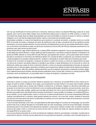 El acento está en el contenido




Una vez que identificaste el nivel de control de tu mercancía, tienes que colocar una etiqueta RFID (tag), puede ser en cada
paquete, caja o tarima; ahora debes integrar otros dos elementos básicos para un sistema con RFID: antenas y un lector. Yo
recomiendo que tengas flujos de trabajo estandarizados que serán primordiales al momento de poner en marcha un almacén
inteligente, con lo que esta tecnología podría facilitar, mejorar y automatizar las actividades diarias.
Ahora debes considerar un conjunto de dispositivos que te ayude con tu proceso de revisión, un ejemplo común es un portal
RFID en la puerta de acceso o embarque del centro de distribución; esto se logra conociendo dos de los beneficios de esta
herramienta, uno es que puedes identificar muchos productos simultáneamente y el otro es que puedes identificarlos a distan-
cia, la información que obtienes al pasar una tarima por el portal es el número EPC del TAG que colocaste previamente en tus
productos, pero ¿ese número de qué te sirve?
Es aquí donde entra en juego el último elemento de un sistema RFID: el software o aplicación. Una vez que etiquetaste el producto
ya sea desde que entra al almacén o incluso desde que sale de producción y que tienes tu portal de recepción o embarque en el
acceso de CEDIS, obtienes un número EPC de cada TAG pero ¿qué significa ese número?, ¿cómo puedo utilizar dicho número?
Ese dato lo convertimos en información útil mediante la relación con una base de datos y la aplicación que controle la información
y todas las reglas de tus procesos, desde producción, recepción y almacenaje en el centro hasta que lo embarcas para venta.
De esta forma, el proceso de recepción y embarque se reduce a cuestión de minutos, su forma de implementación es pasar
una tarima por el portal y así podrás observar en pantalla lo que recibes; si estás familiarizado con el control de un centro de
distribución sabrás que a pesar de tener el personal suficiente y contar con procesos estandarizados el proceso de recepción
se puede volver un dolor de cabeza, pensando en el tiempo que te puede tomar realizar la revisión de las órdenes de embarque,
órdenes de recepción, ASN, EDI, etcétera, además del tiempo que dé la recepción del producto y finalmente la revisión obliga-
toria o aleatoria del producto recibido, todo ese proceso puede llevar horas o incluso días, contrario a si utilizas la solución RFID
enfocada a centro de distribución, ya que puedes reducir tu tiempo de recepción y embarque a la mitad.

¿CÓMO SENTAR LAS BASES DE UN CD INTELIGENTE?

Cuál sería tu opinión si te digo que mientras realizas la recepción de tu mercancía, los portales RFID al mismo tiempo se en-
cargan de hacer la revisión y validación de la carga, y que la aplicación te puede notificar si una orden está completa, además
de que puedas visualizar casi en tiempo real el faltante o sobrante de un embarque, trabajar con elementos adicionales que
te ayuden en el control de tu centro de distribución como son alertas audiovisuales, semáforos, plumas de acceso, entre otros.
Pero, aún con todas estas ventajas, ¿sabías que se puede automatizar aún más tu centro de distribución?, ¿qué pensarías si
afirmara que puedes hacer más eficiente todo el proceso administrativo?, suena increíble, sin embargo, con el sistema RFID pue-
de ser realidad, una vez implementado, haces un vínculo con tu sistema de planificación de recursos empresariales (ERP) para
impactar automáticamente tu inventario, poder generar reportes de consumo, ver lo que más vendes, visualizar la mercancía
que está por terminarse dentro del stock y la disponible en overstock, así como optimizar el orden de los productos y minimizar
el tiempo de búsqueda de mercancía.
Y eso no es todo; llevémoslo a otro nivel. Las capacidades de este sistema llegan al monitoreo de montacargas, sus recorridos
durante todo el día, el cálculo del gasto de combustible diario de cada montacargas, control de zonas restringidas, monitoreo
del personal clave en los procesos como gerentes de operación y supervisores, etcétera; aunado a ello, se pueden monitorear
zonas de alto riesgo y tener un control de tus activos de alto valor en tiempo real; éstas son algunas ventajas que ofrece la
tecnología RFID en su versión activa.
Una vez que sentamos las bases de un centro de distribución inteligente, eficiente, automatizado y controlado, visualiza todo el
potencial de la solución, el tiempo que te puedes ahorrar en los procesos de recepción y embarque, cómo te puede ayudar en el
 
