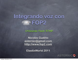 Integrando voz con
                                   FOP2
                                Utilizando Flash RTMP

                                  Nicolás Gudiño
                               asternic@gmail.com
                               http://www.fop2.com

                                ElastixWorld 2011

Tuesday, November 8, 2011
 