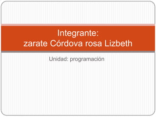 Unidad: programación
Integrante:
zarate Córdova rosa Lizbeth
 