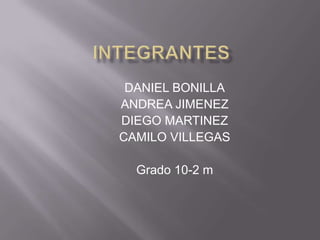 DANIEL BONILLA
ANDREA JIMENEZ
DIEGO MARTINEZ
CAMILO VILLEGAS

  Grado 10-2 m
 