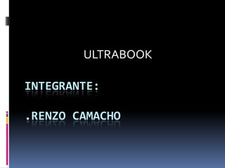 ULTRABOOK

INTEGRANTE:

.RENZO CAMACHO
 
