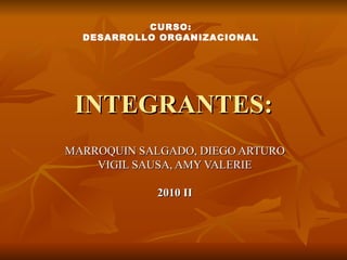 INTEGRANTES: MARROQUIN SALGADO, DIEGO ARTURO VIGIL SAUSA, AMY VALERIE 2010 II CURSO: DESARROLLO ORGANIZACIONAL 