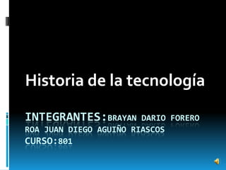 Integrantes:brayan dario forero roa Juan diego aguiño riascoscurso:801 Historia de la tecnología 