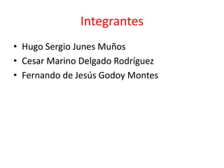 Integrantes  Hugo Sergio Junes Muños Cesar Marino Delgado Rodríguez Fernando de Jesús Godoy Montes 