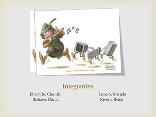 Integrantes
Elizondo, Claudia                 Lucero, Mariela
 Richave, Dania                    Rivera, Reina
 