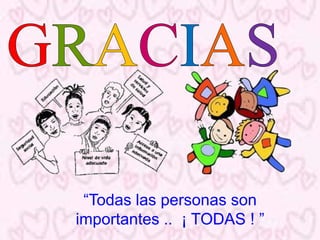 “Todas las personas son
importantes .. ¡ TODAS ! ”
 