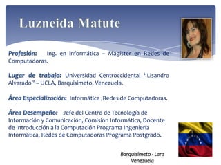 Profesión:  Ing. en informática – Magister en Redes de
Computadoras.

Lugar de trabajo: Universidad Centroccidental “Lisandro
Alvarado” – UCLA, Barquisimeto, Venezuela.

Área Especialización: Informática ,Redes de Computadoras.

Área Desempeño: Jefe del Centro de Tecnología de
Información y Comunicación, Comisión Informática, Docente
de Introducción a la Computación Programa Ingeniería
Informática, Redes de Computadoras Programa Postgrado.


                                         Barquisimeto - Lara
                                             Venezuela
 