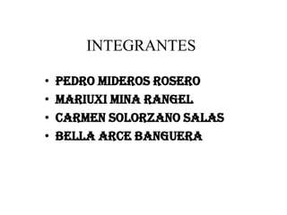 INTEGRANTES

•   PEDRO MIDEROS ROSERO
•   MARIUXI MINA RANGEL
•   CARMEN SOLORZANO SALAS
•   BELLA ARCE BANGUERA
 