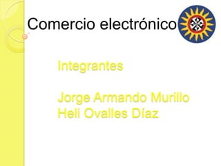 Comercio electrónico

    Integrantes

    Jorge Armando Murillo
    Heli Ovalles Díaz
 