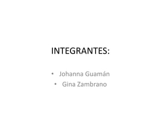 INTEGRANTES:
• Johanna Guamán
• Gina Zambrano
 