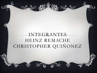 INTEGRANTES
HEINZ REMACHE
CHRISTOPHER QUIÑONEZ
 