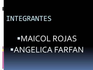 INTEGRANTES
MAICOL ROJAS
ANGELICA FARFAN
 
