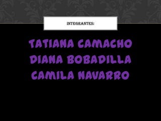 Tatiana camacho
Diana bobadilla
Camila navarro
INTEGRANTES:
 