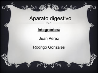 Aparato digestivo 
Integrantes: 
Juan Perez 
Rodrigo Gonzales 
 