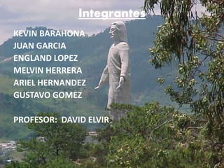 Integrantes
KEVIN BARAHONA
JUAN GARCIA
ENGLAND LOPEZ
MELVIN HERRERA
ARIEL HERNANDEZ
GUSTAVO GOMEZ
PROFESOR: DAVID ELVIR
 