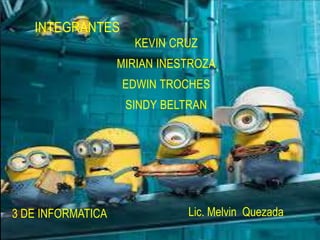 KEVIN CRUZ
MIRIAN INESTROZA
EDWIN TROCHES
SINDY BELTRAN
INTEGRANTES
Lic. Melvin Quezada3 DE INFORMATICA
 