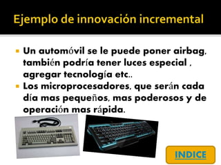  Un automóvil se le puede poner airbag,
también podría tener luces especial ,
agregar tecnología etc..
 Los microprocesadores, que serán cada
día mas pequeños, mas poderosos y de
operación mas rápida.
INDICE
 