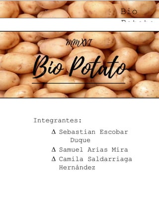 Bio
Potato
Integrantes:
 Sebastian Escobar
Duque
 Samuel Arias Mira
 Camila Saldarriaga
Hernández
 