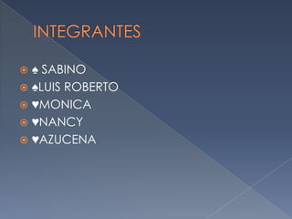 INTEGRANTES ♠ SABINO ♠LUIS ROBERTO ♥MONICA ♥NANCY ♥AZUCENA 